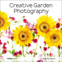 CREATIVE GARDEN PHOTOGRAPHY: Making Great Photos of Flowers, Gardens, Landscapes, and the Beautiful World Around Us